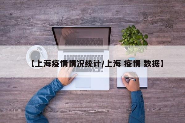 【上海疫情情况统计/上海 疫情 数据】