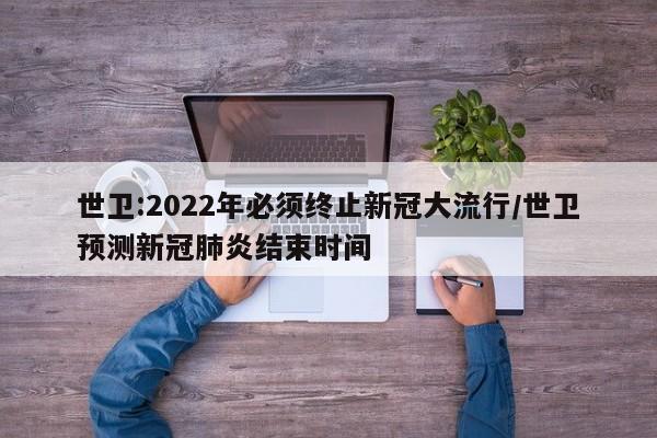 世卫:2022年必须终止新冠大流行/世卫预测新冠肺炎结束时间