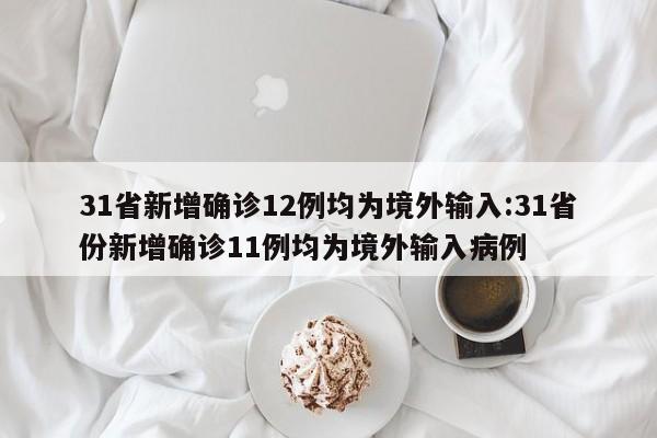 31省新增确诊12例均为境外输入:31省份新增确诊11例均为境外输入病例