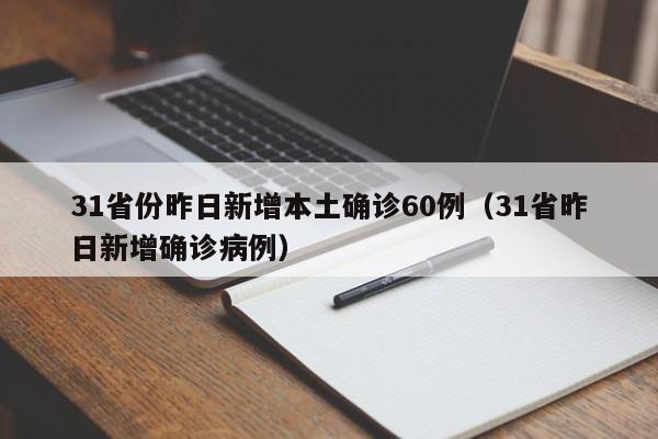 31省份昨日新增本土确诊60例(31省昨日新增确诊病例)