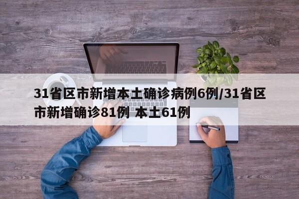 31省区市新增本土确诊病例6例/31省区市新增确诊81例 本土61例