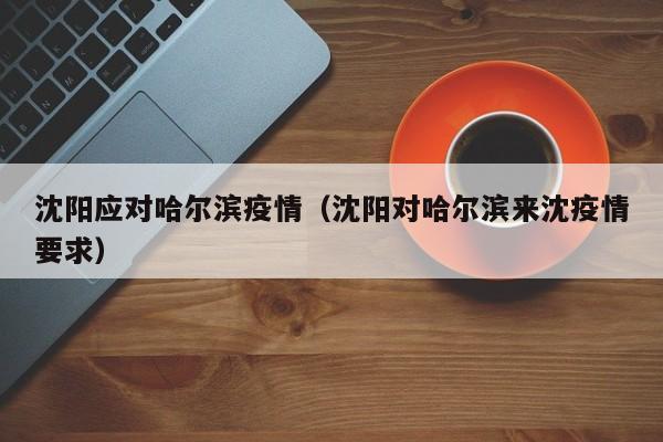 沈阳应对哈尔滨疫情(沈阳对哈尔滨来沈疫情要求)