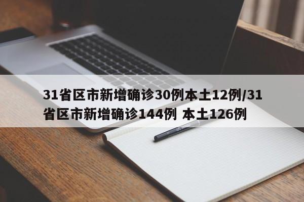 31省区市新增确诊30例本土12例/31省区市新增确诊144例 本土126例