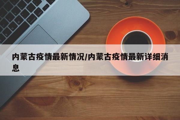 内蒙古疫情最新情况/内蒙古疫情最新详细消息