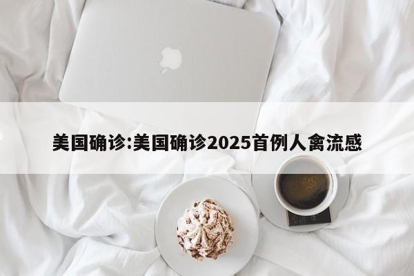 美国确诊:美国确诊2025首例人禽流感