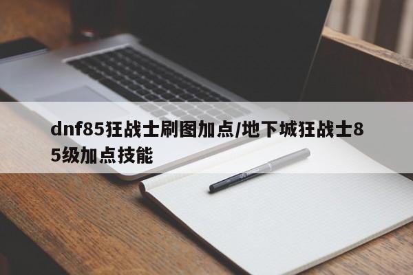 dnf85狂战士刷图加点/地下城狂战士85级加点技能