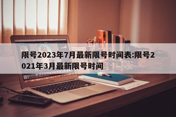 限号2023年7月最新限号时间表:限号2021年3月最新限号时间