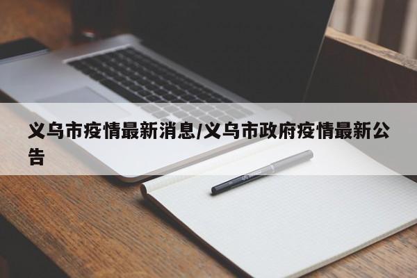 义乌市疫情最新消息/义乌市政府疫情最新公告