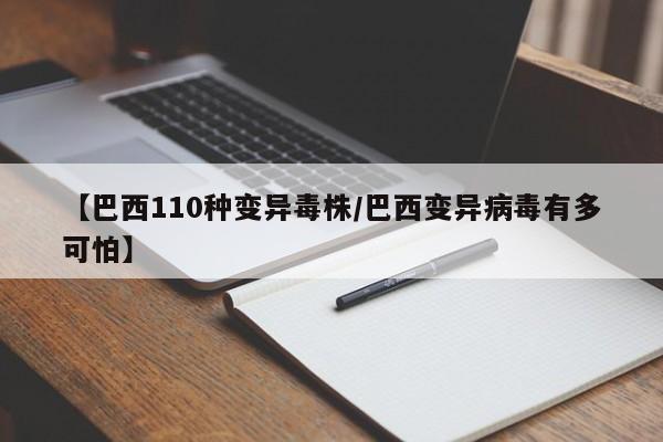 【巴西110种变异毒株/巴西变异病毒有多可怕】