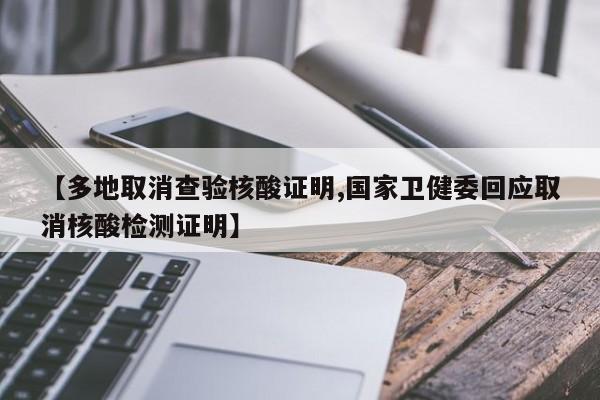 【多地取消查验核酸证明,国家卫健委回应取消核酸检测证明】