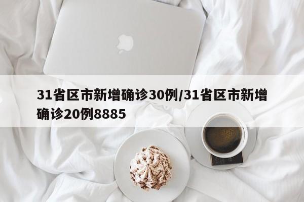 31省区市新增确诊30例/31省区市新增确诊20例8885