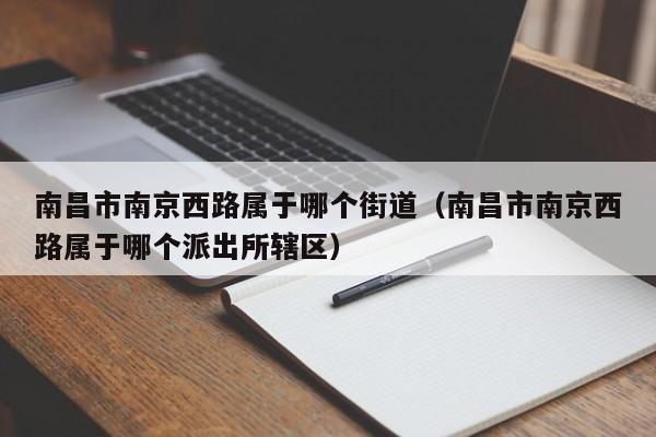 南昌市南京西路属于哪个街道(南昌市南京西路属于哪个派出所辖区)