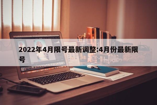 2022年4月限号最新调整:4月份最新限号