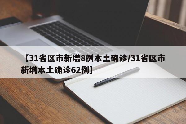 【31省区市新增8例本土确诊/31省区市新增本土确诊62例】
