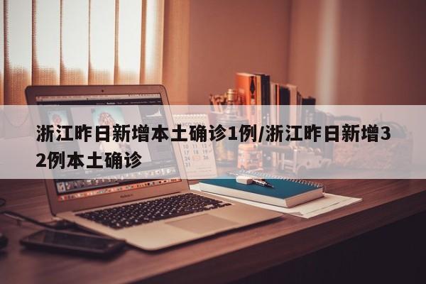 浙江昨日新增本土确诊1例/浙江昨日新增32例本土确诊