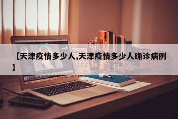 【天津疫情多少人,天津疫情多少人确诊病例】