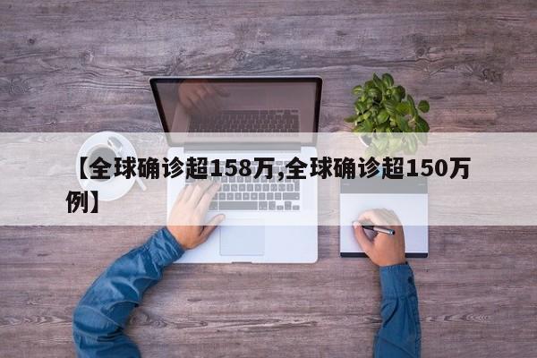 【全球确诊超158万,全球确诊超150万例】