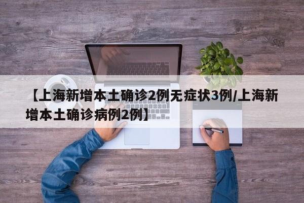 【上海新增本土确诊2例无症状3例/上海新增本土确诊病例2例】