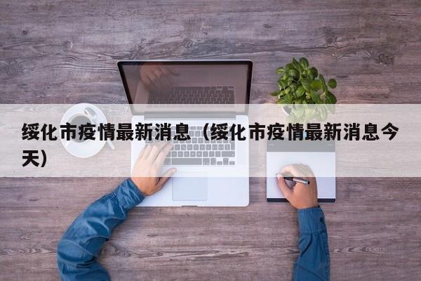 绥化市疫情最新消息(绥化市疫情最新消息今天)