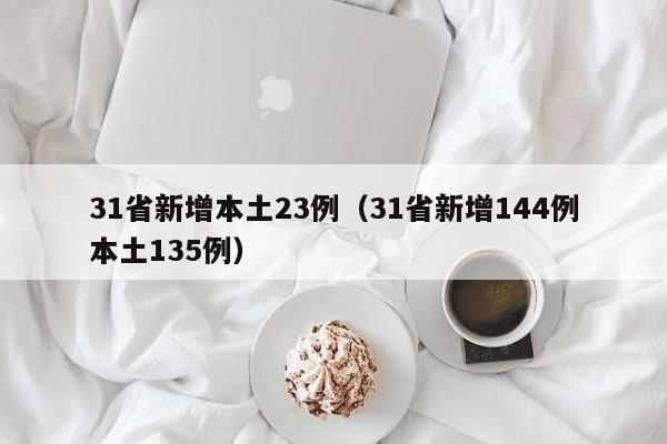 31省新增本土23例(31省新增144例本土135例)