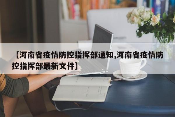【河南省疫情防控指挥部通知,河南省疫情防控指挥部最新文件】