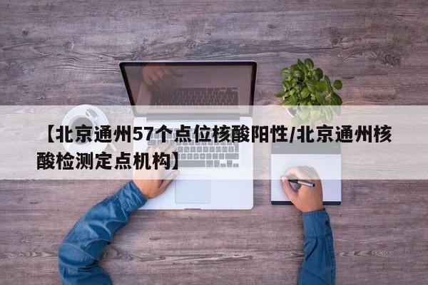 【北京通州57个点位核酸阳性/北京通州核酸检测定点机构】