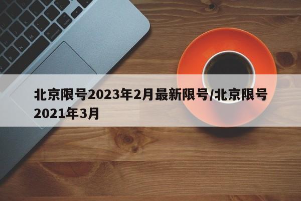 北京限号2023年2月最新限号/北京限号2021年3月