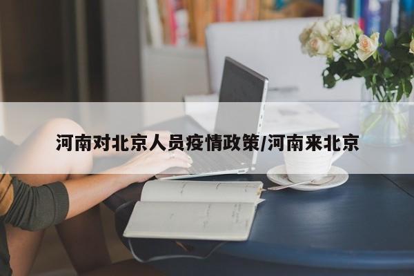 河南对北京人员疫情政策/河南来北京
