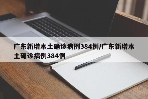 广东新增本土确诊病例384例/广东新增本土确诊病例384例