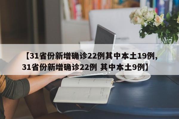 【31省份新增确诊22例其中本土19例,31省份新增确诊22例 其中本土9例】