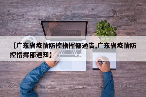 【广东省疫情防控指挥部通告,广东省疫情防控指挥部通知】