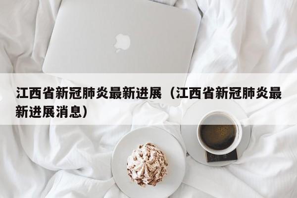江西省新冠肺炎最新进展(江西省新冠肺炎最新进展消息)