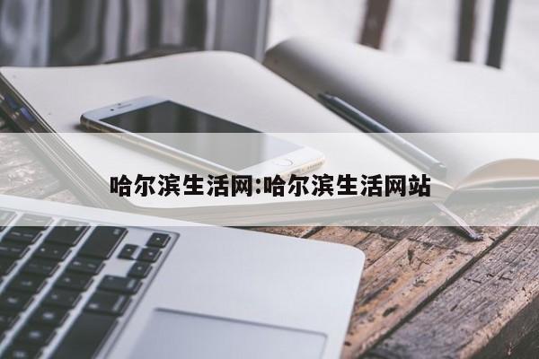 哈尔滨生活网:哈尔滨生活网站