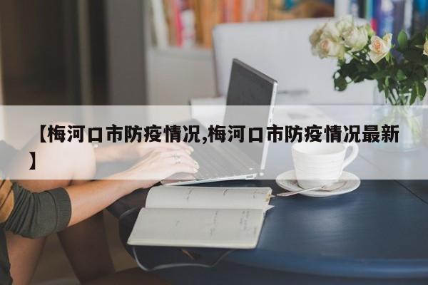 【梅河口市防疫情况,梅河口市防疫情况最新】