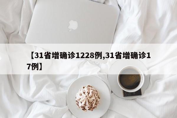 【31省增确诊1228例,31省增确诊17例】