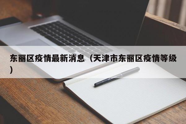 东丽区疫情最新消息(天津市东丽区疫情等级)