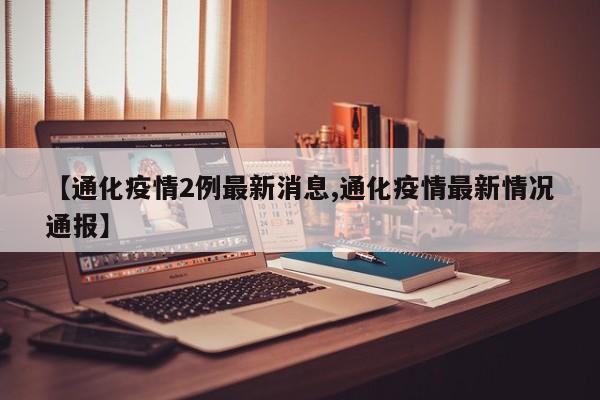 【通化疫情2例最新消息,通化疫情最新情况通报】