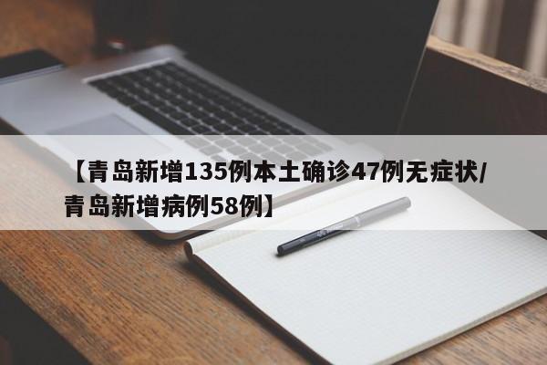 【青岛新增135例本土确诊47例无症状/青岛新增病例58例】