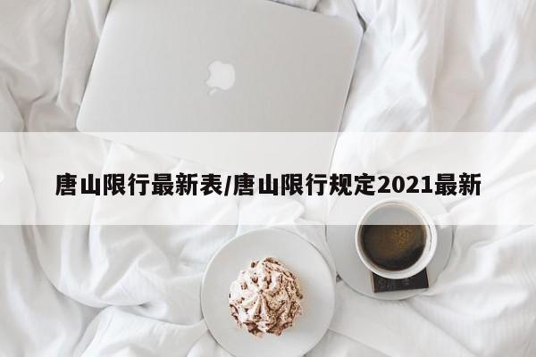 唐山限行最新表/唐山限行规定2021最新