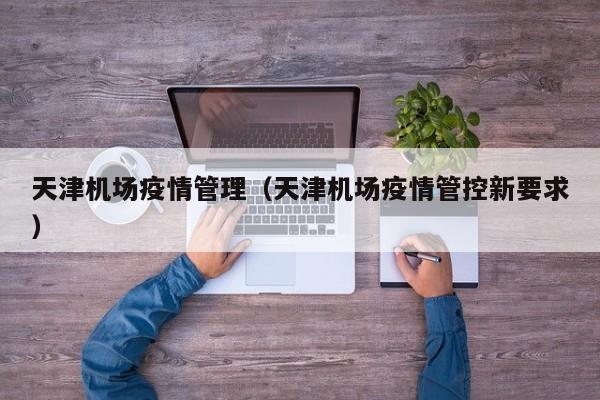天津机场疫情管理(天津机场疫情管控新要求)