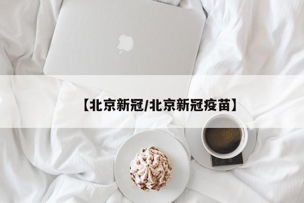 【北京新冠/北京新冠疫苗】