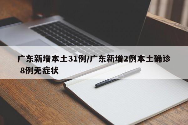 广东新增本土31例/广东新增2例本土确诊 8例无症状