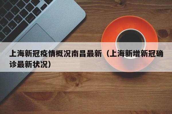 上海新冠疫情概况南昌最新(上海新增新冠确诊最新状况)