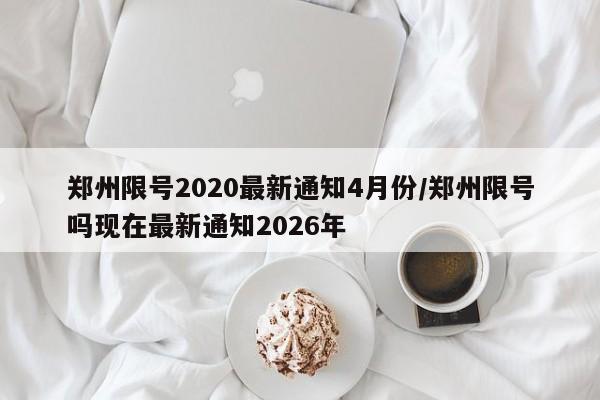 郑州限号2020最新通知4月份/郑州限号吗现在最新通知2026年
