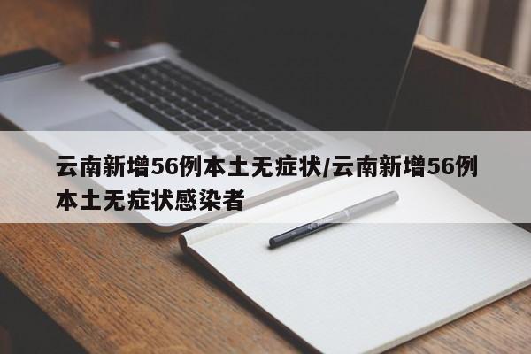 云南新增56例本土无症状/云南新增56例本土无症状感染者