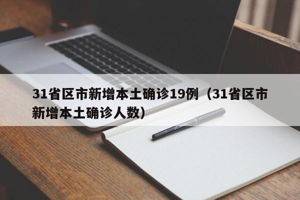 31省区市新增本土确诊19例(31省区市新增本土确诊人数)