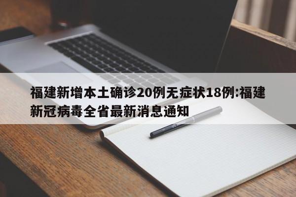 福建新增本土确诊20例无症状18例:福建新冠病毒全省最新消息通知