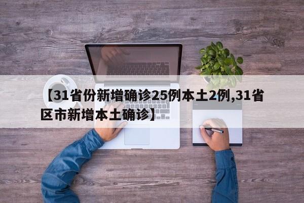 【31省份新增确诊25例本土2例,31省区市新增本土确诊】
