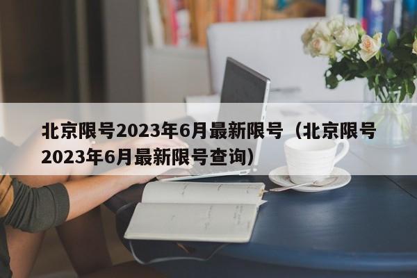 北京限号2023年6月最新限号(北京限号2023年6月最新限号查询)