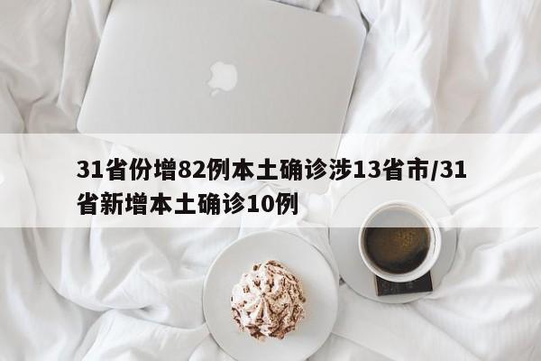 31省份增82例本土确诊涉13省市/31省新增本土确诊10例